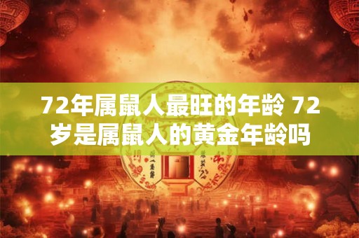 72年属鼠人最旺的年龄 72岁是属鼠人的黄金年龄吗 72年属鼠人最旺的年龄 72岁是属鼠人的黄金年龄吗