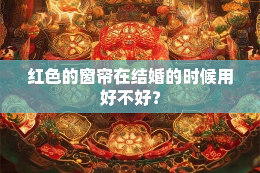 红色的窗帘在结婚的时候用好不好？