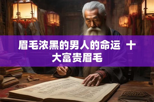 眉毛浓黑的男人的命运  十大富贵眉毛