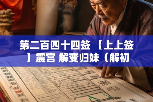 第二百四十四签 【上上签】震宫 解变归妹(解初 第二百四十四签 【上上签】震宫 解变归妹(解初