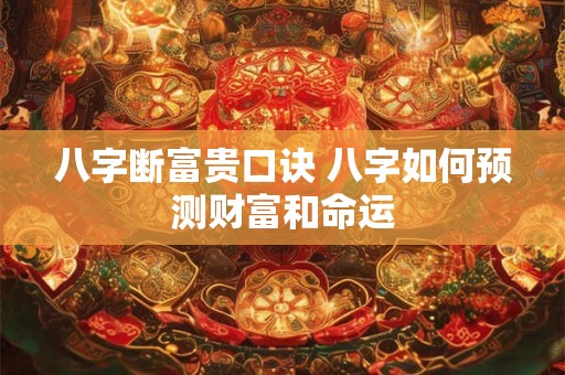 八字断富贵口诀 八字如何预测财富和命运 八字断富贵口诀 八字如何预测财富和命运