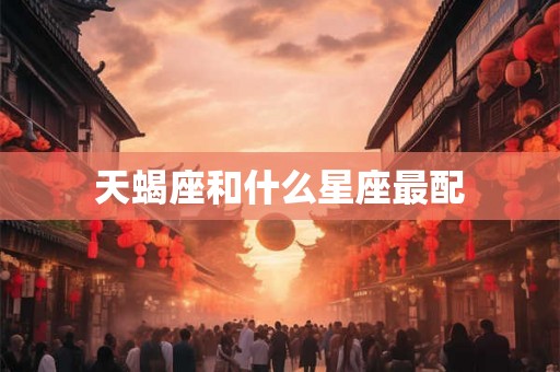天蝎座和什么星座最配