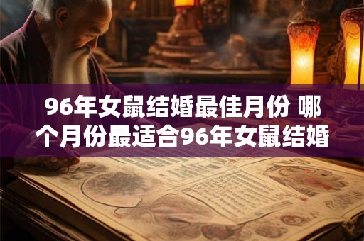 96年女鼠结婚最佳月份 哪个月份最适合96年女鼠结婚