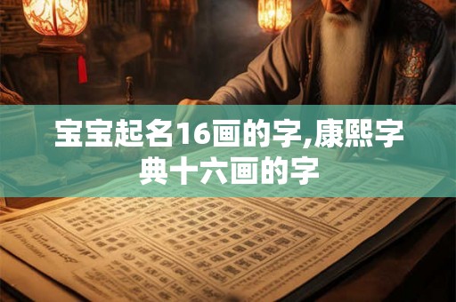 宝宝起名16画的字,康熙字典十六画的字 宝宝起名16画的字,康熙字典十六画的字