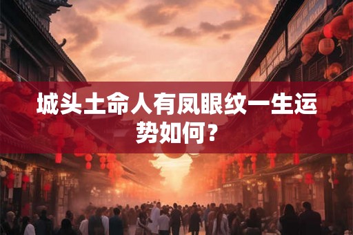 城头土命人有凤眼纹一生运势如何？