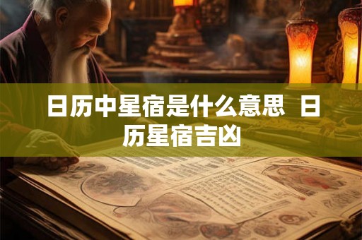 日历中星宿是什么意思  日历星宿吉凶