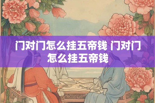 门对门怎么挂五帝钱 门对门怎么挂五帝钱