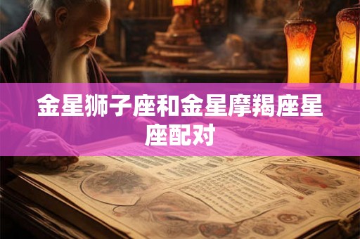 金星狮子座和金星摩羯座星座配对