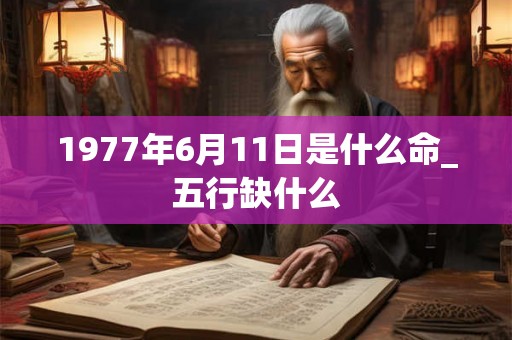 1977年6月11日是什么命_五行缺什么