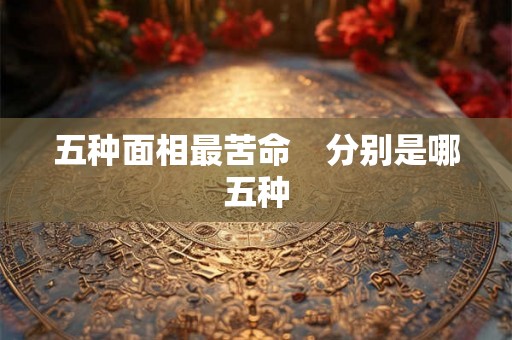 五种面相最苦命　分别是哪五种