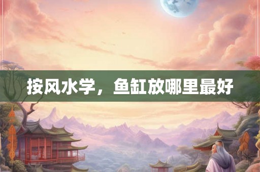 按风水学，鱼缸放哪里最好