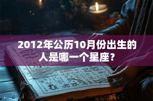2012年公历10月份出生的人是哪一个星座？