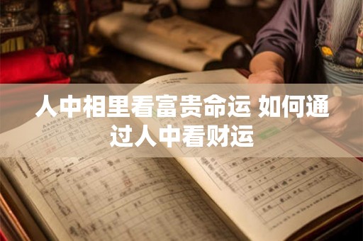 人中相里看富贵命运 如何通过人中看财运
