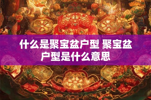 什么是聚宝盆户型 聚宝盆户型是什么意思