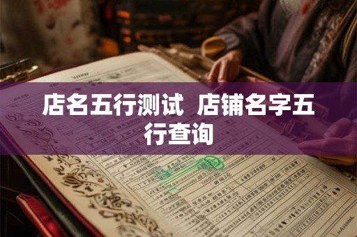 店名五行测试  店铺名字五行查询
