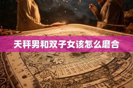 天秤男和双子女该怎么磨合