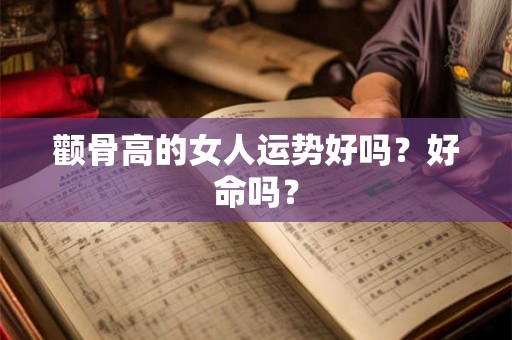 颧骨高的女人运势好吗？好命吗？