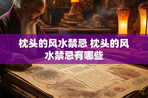 枕头的风水禁忌 枕头的风水禁忌有哪些