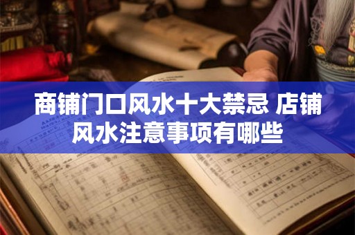 商铺门口风水十大禁忌 店铺风水注意事项有哪些 商铺门口风水十大禁忌 店铺风水注意事项有哪些