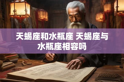 天蝎座和水瓶座 天蝎座与水瓶座相容吗