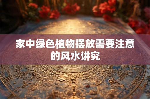 家中绿色植物摆放需要注意的风水讲究