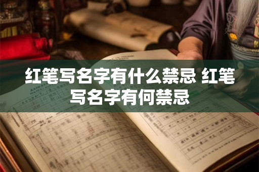 红笔写名字有什么禁忌 红笔写名字有何禁忌