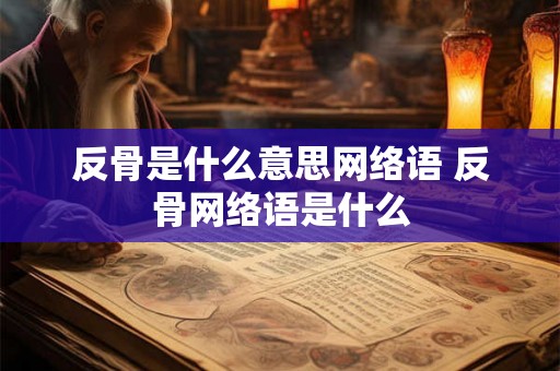 反骨是什么意思网络语 反骨网络语是什么
