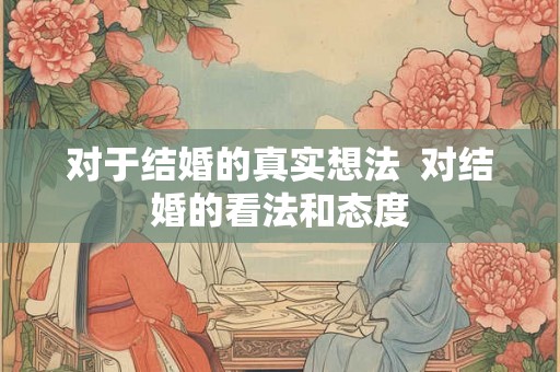 对于结婚的真实想法  对结婚的看法和态度