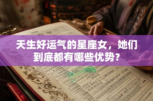 天生好运气的星座女，她们到底都有哪些优势？