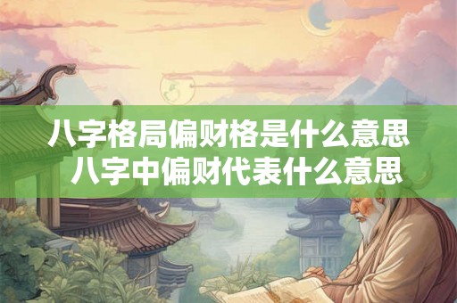 八字格局偏财格是什么意思  八字中偏财代表什么意思