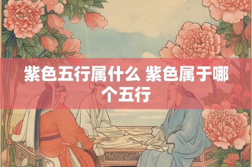 紫色五行属什么 紫色属于哪个五行