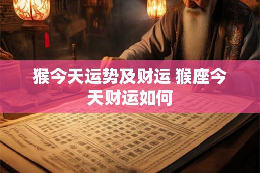 猴今天运势及财运 猴座今天财运如何