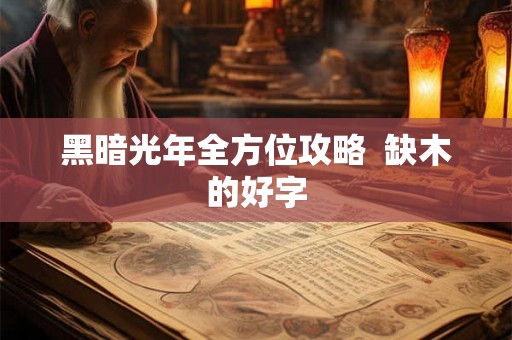 黑暗光年全方位攻略 缺木的好字 黑暗光年全方位攻略 缺木的好字