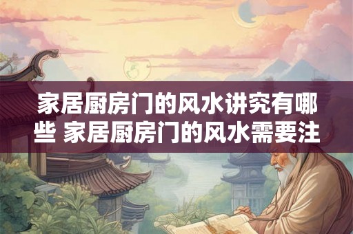 家居厨房门的风水讲究有哪些 家居厨房门的风水需要注意什么