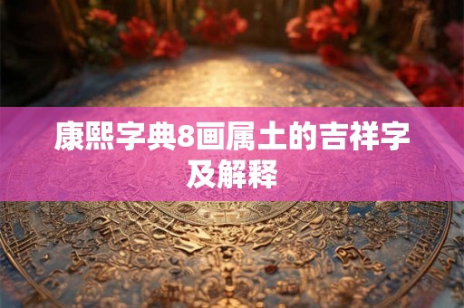 康熙字典8画属土的吉祥字及解释