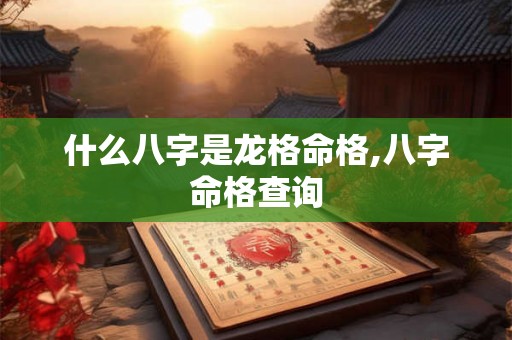 什么八字是龙格命格,八字命格查询
