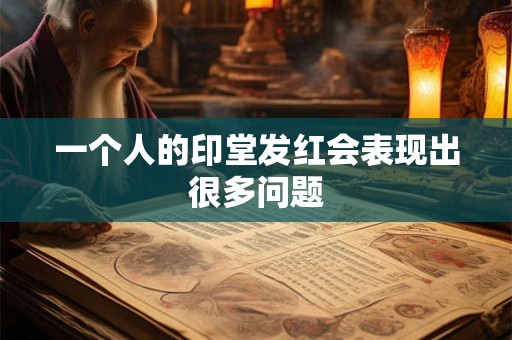 一个人的印堂发红会表现出很多问题