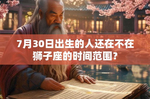 7月30日出生的人还在不在狮子座的时间范围？