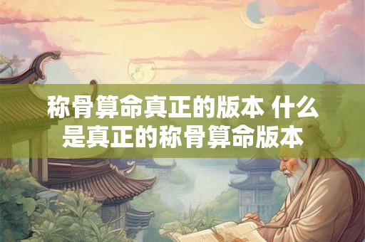 称骨算命真正的版本 什么是真正的称骨算命版本
