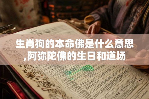 生肖狗的本命佛是什么意思,阿弥陀佛的生日和道场