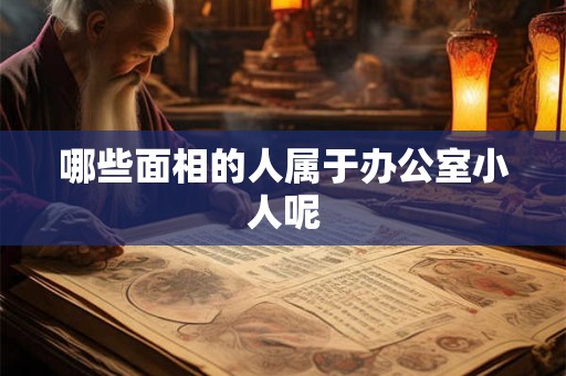 哪些面相的人属于办公室小人呢
