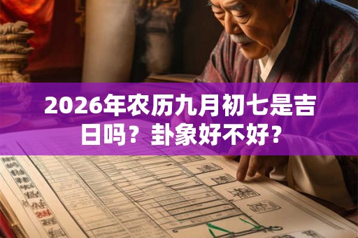 2026年农历九月初七是吉日吗？卦象好不好？