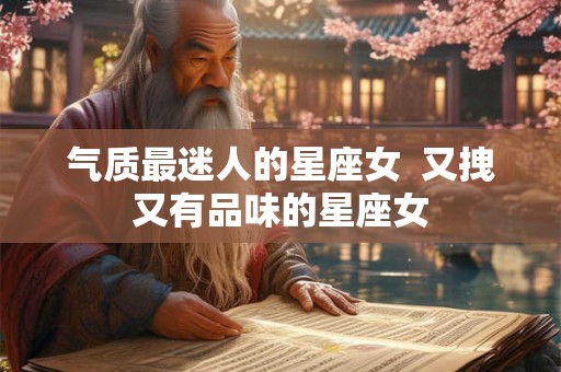 气质最迷人的星座女 又拽又有品味的星座女 气质最迷人的星座女 又拽又有品味的星座女