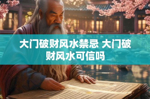 大门破财风水禁忌 大门破财风水可信吗