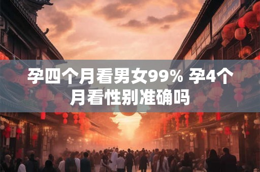 孕四个月看男女99% 孕4个月看性别准确吗