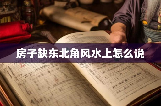 房子缺东北角风水上怎么说