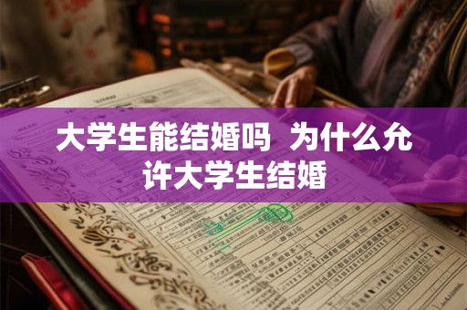 大学生能结婚吗  为什么允许大学生结婚