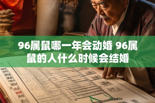 96属鼠哪一年会动婚 96属鼠的人什么时候会结婚