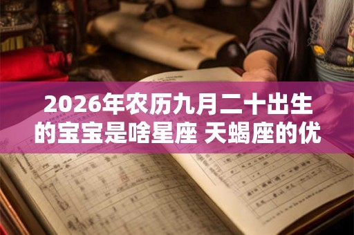 2026年农历九月二十出生的宝宝是啥星座 天蝎座的优缺点