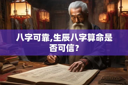 八字可靠,生辰八字算命是否可信? 八字可靠,生辰八字算命是否可信?
